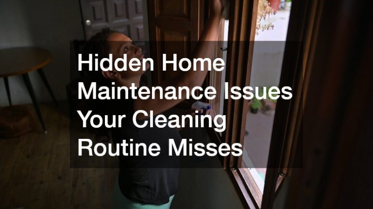 Hidden Home Maintenance Issues Your Cleaning Routine Misses